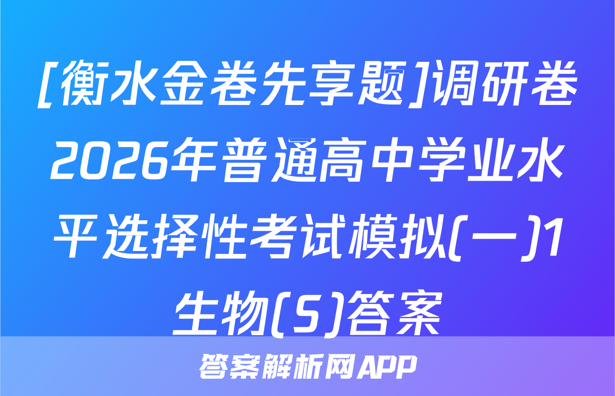 [衡水金卷先享题]调研卷2026年普通高中学业水平选择性考试模拟(一)1生物(S)答案