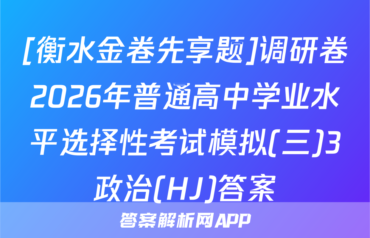 [衡水金卷先享题]调研卷2026年普通高中学业水平选择性考试模拟(三)3政治(HJ)答案