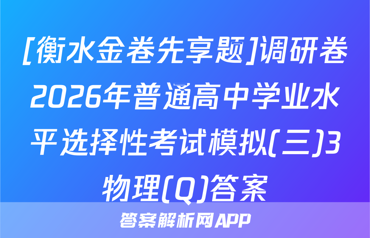 [衡水金卷先享题]调研卷2026年普通高中学业水平选择性考试模拟(三)3物理(Q)答案