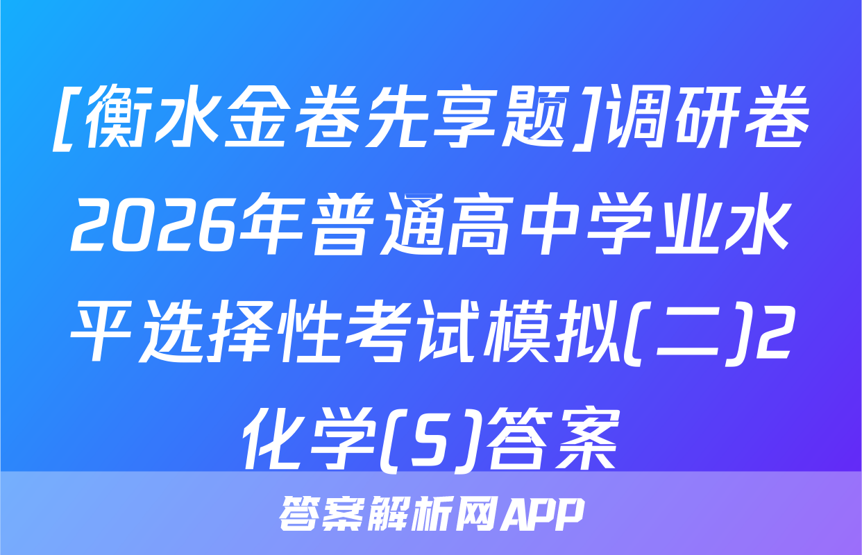 [衡水金卷先享题]调研卷2026年普通高中学业水平选择性考试模拟(二)2化学(S)答案
