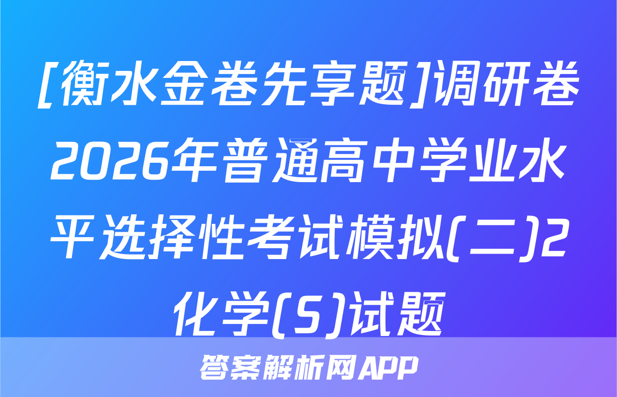 [衡水金卷先享题]调研卷2026年普通高中学业水平选择性考试模拟(二)2化学(S)试题