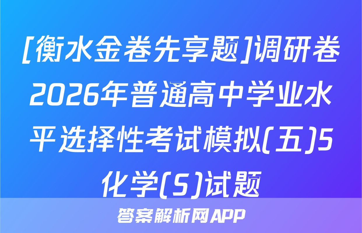 [衡水金卷先享题]调研卷2026年普通高中学业水平选择性考试模拟(五)5化学(S)试题