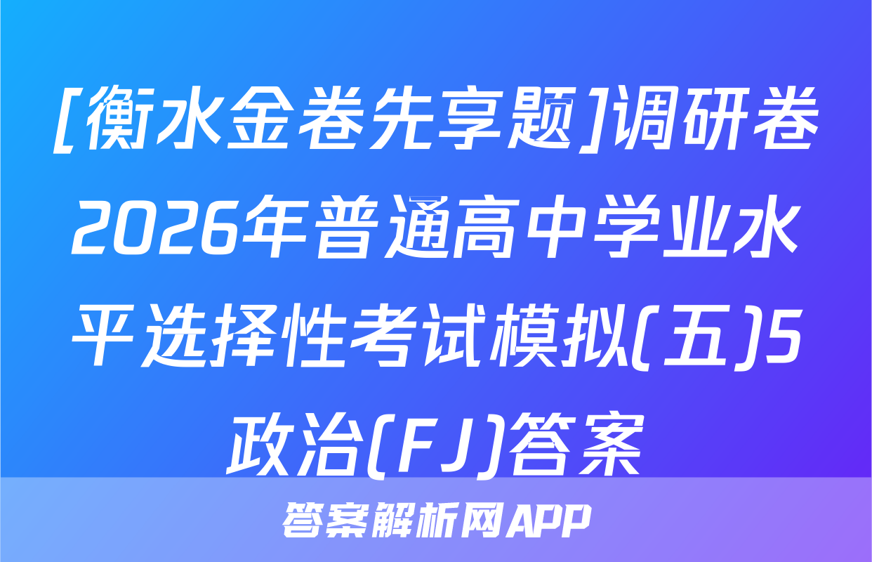[衡水金卷先享题]调研卷2026年普通高中学业水平选择性考试模拟(五)5政治(FJ)答案