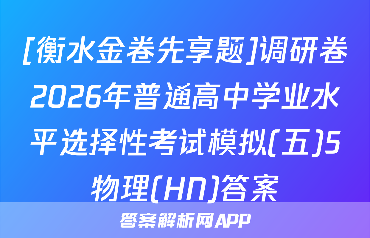 [衡水金卷先享题]调研卷2026年普通高中学业水平选择性考试模拟(五)5物理(HN)答案
