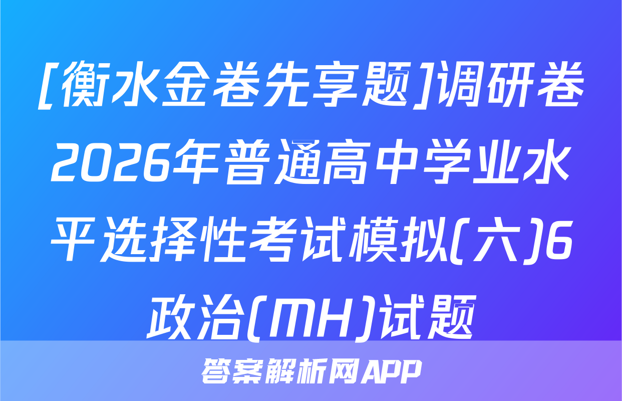 [衡水金卷先享题]调研卷2026年普通高中学业水平选择性考试模拟(六)6政治(MH)试题