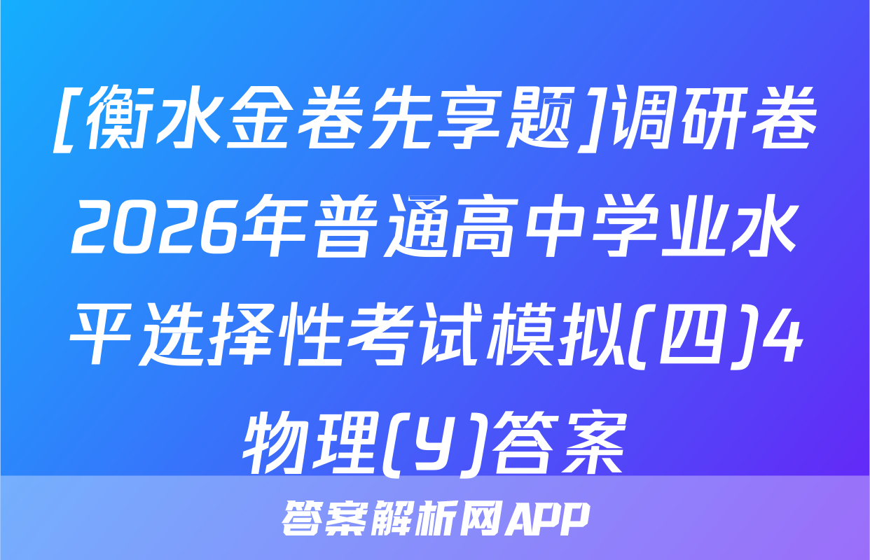 [衡水金卷先享题]调研卷2026年普通高中学业水平选择性考试模拟(四)4物理(Y)答案