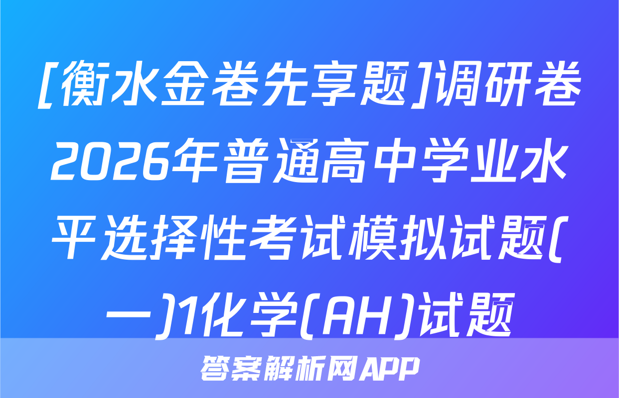 [衡水金卷先享题]调研卷2026年普通高中学业水平选择性考试模拟试题(一)1化学(AH)试题