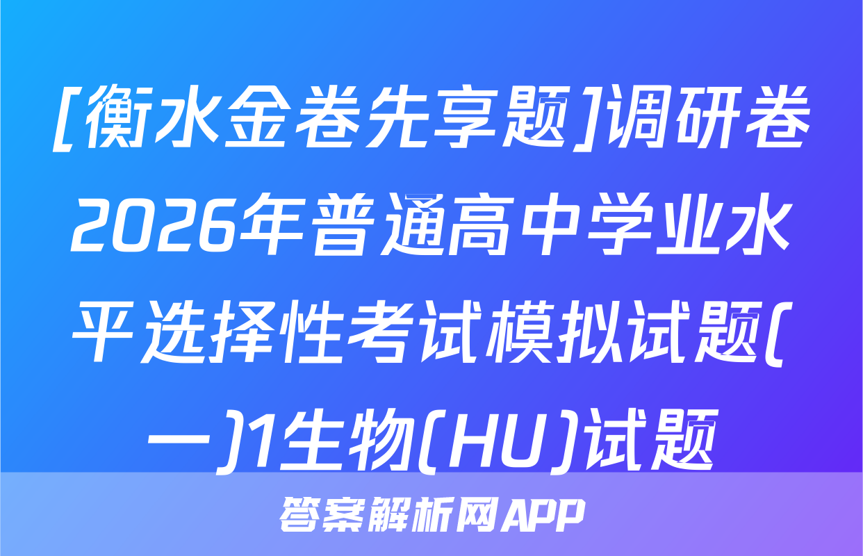 [衡水金卷先享题]调研卷2026年普通高中学业水平选择性考试模拟试题(一)1生物(HU)试题