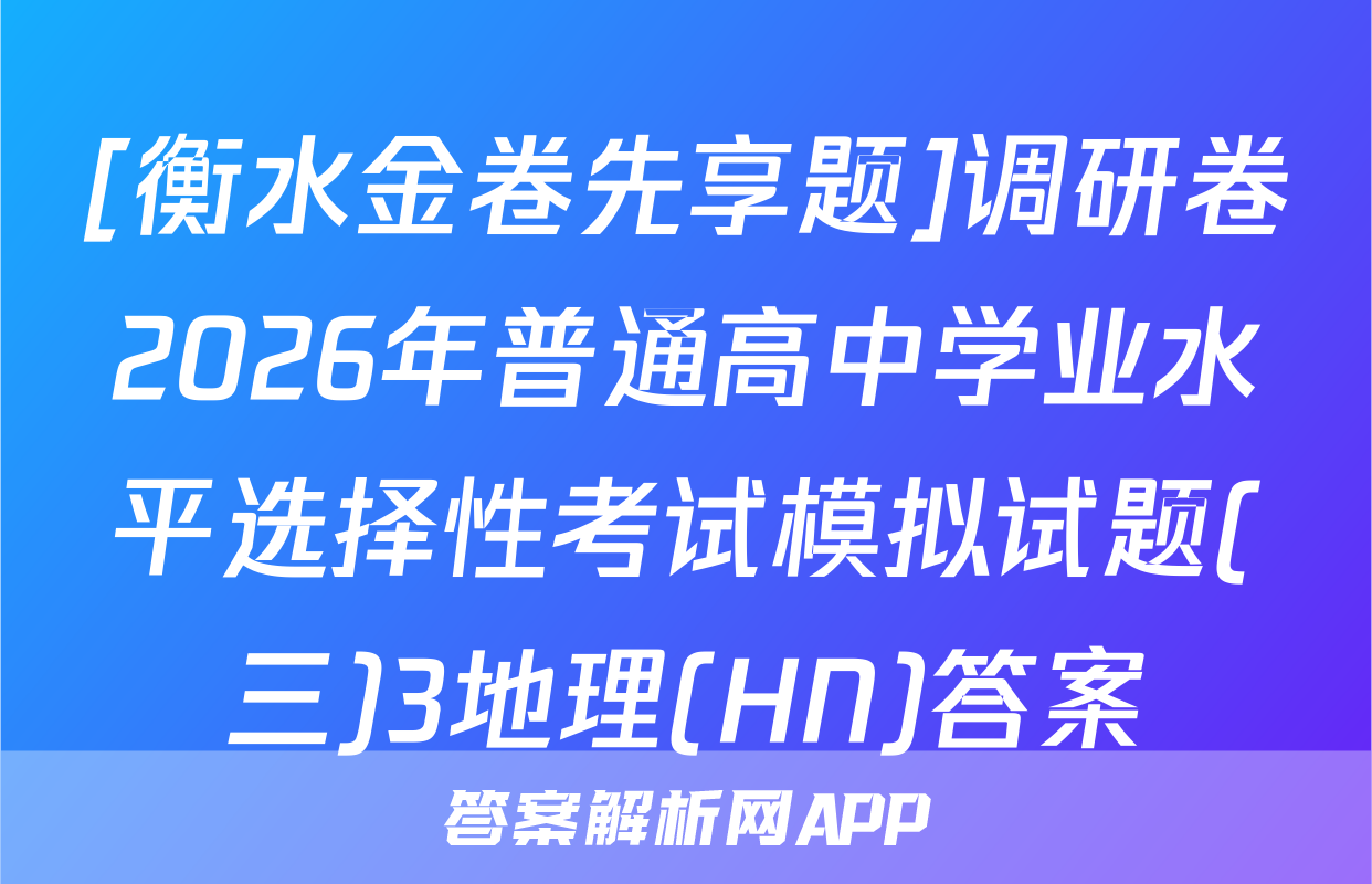 [衡水金卷先享题]调研卷2026年普通高中学业水平选择性考试模拟试题(三)3地理(HN)答案