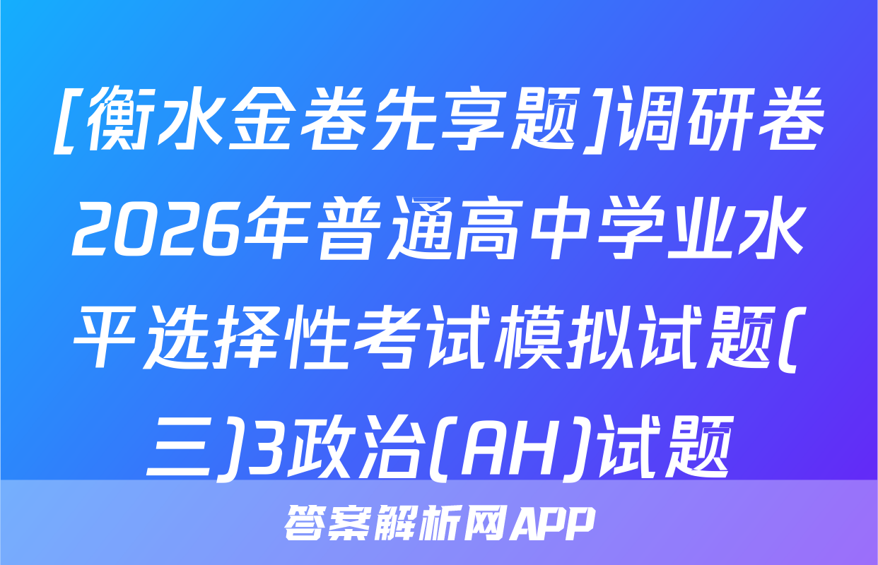 [衡水金卷先享题]调研卷2026年普通高中学业水平选择性考试模拟试题(三)3政治(AH)试题