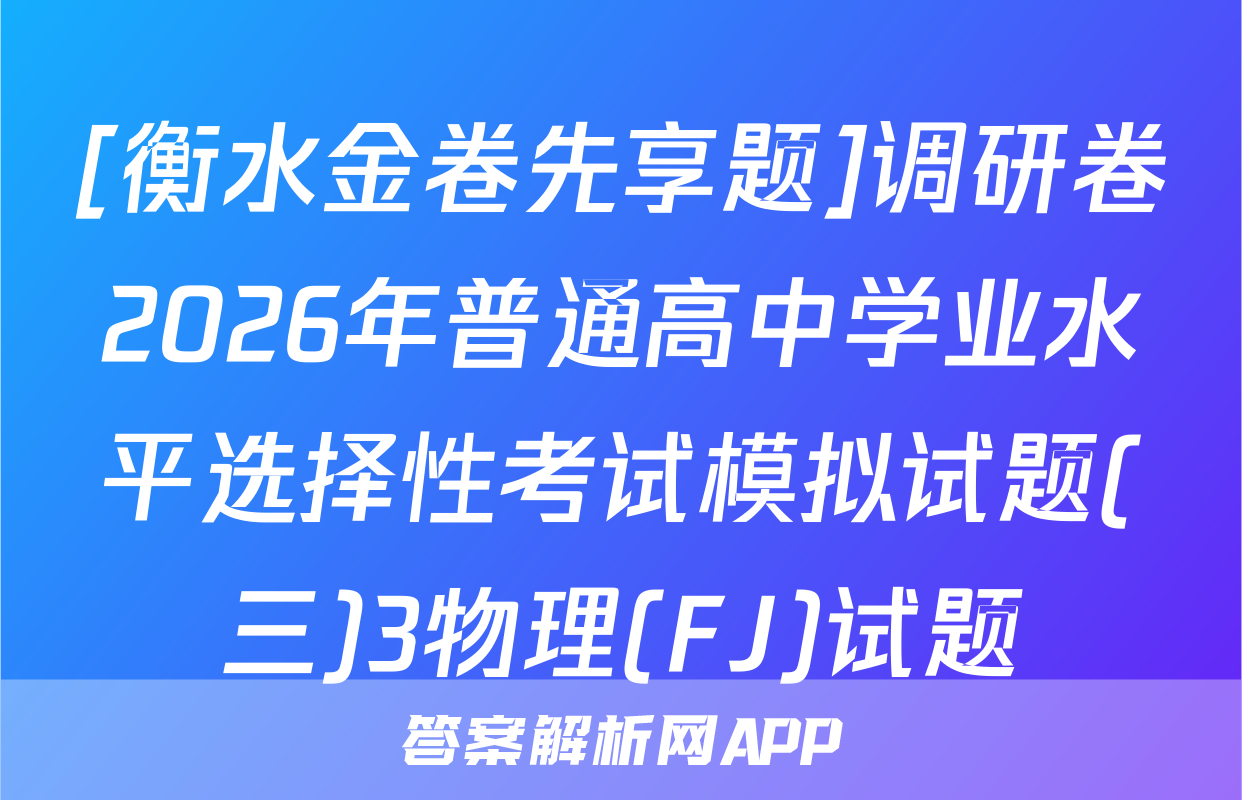 [衡水金卷先享题]调研卷2026年普通高中学业水平选择性考试模拟试题(三)3物理(FJ)试题