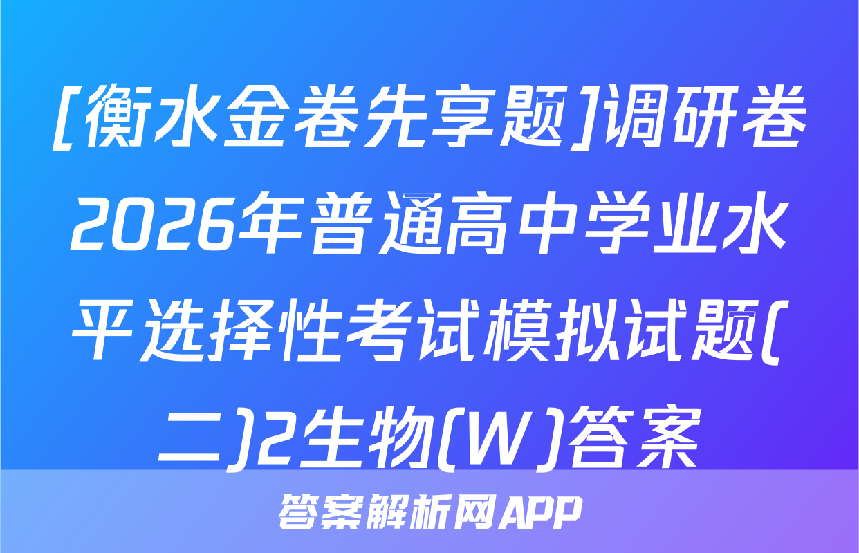 [衡水金卷先享题]调研卷2026年普通高中学业水平选择性考试模拟试题(二)2生物(W)答案