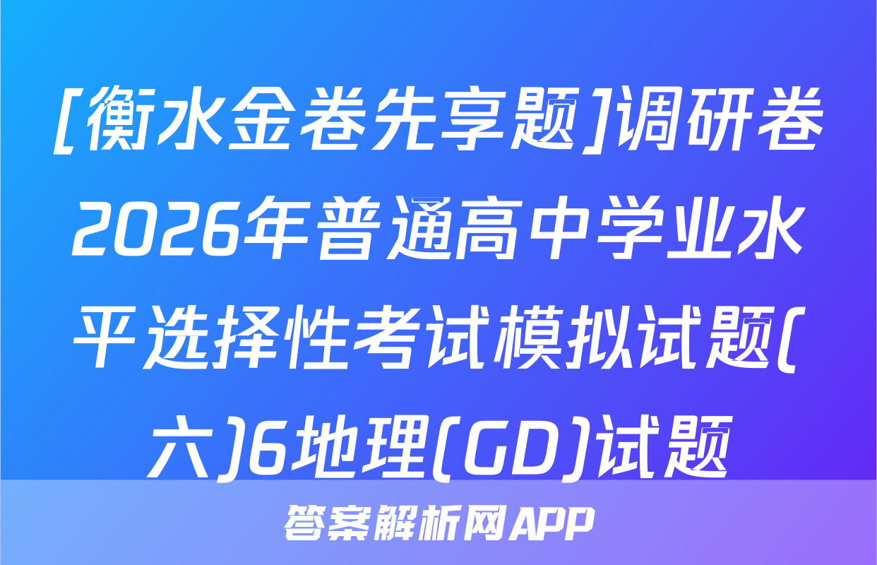 [衡水金卷先享题]调研卷2026年普通高中学业水平选择性考试模拟试题(六)6地理(GD)试题