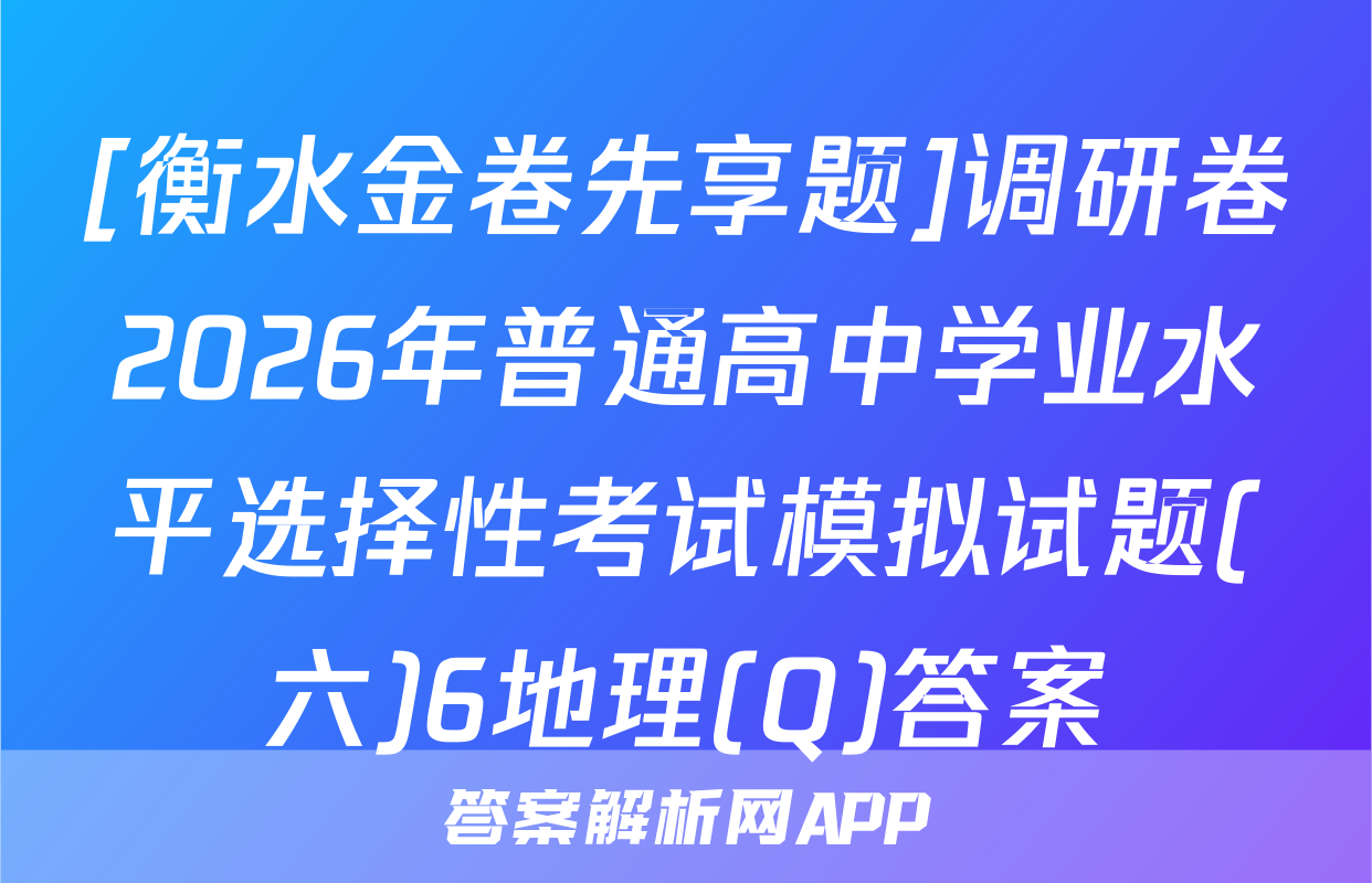 [衡水金卷先享题]调研卷2026年普通高中学业水平选择性考试模拟试题(六)6地理(Q)答案