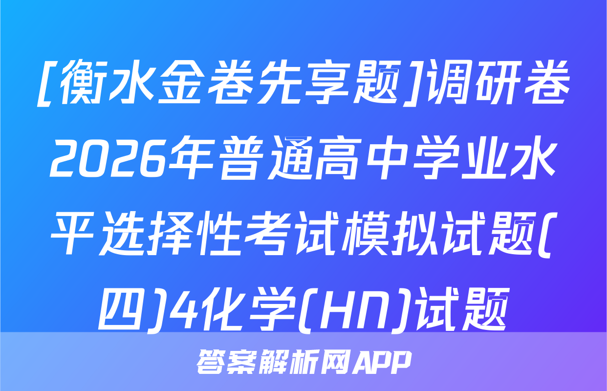 [衡水金卷先享题]调研卷2026年普通高中学业水平选择性考试模拟试题(四)4化学(HN)试题