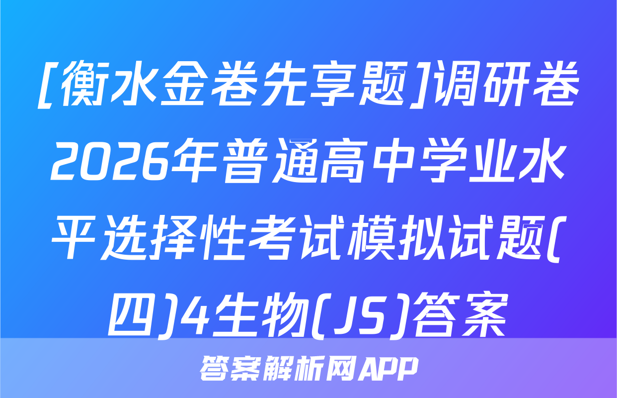[衡水金卷先享题]调研卷2026年普通高中学业水平选择性考试模拟试题(四)4生物(JS)答案