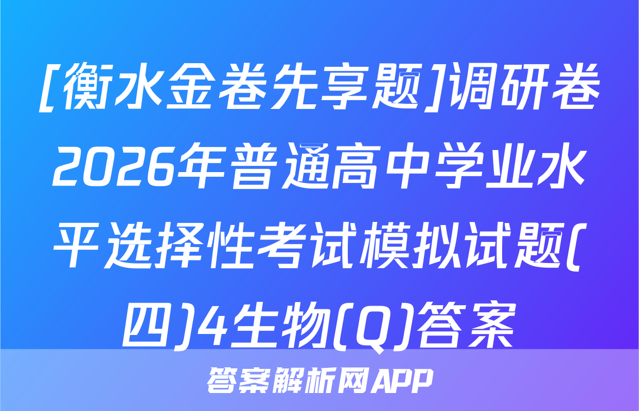[衡水金卷先享题]调研卷2026年普通高中学业水平选择性考试模拟试题(四)4生物(Q)答案