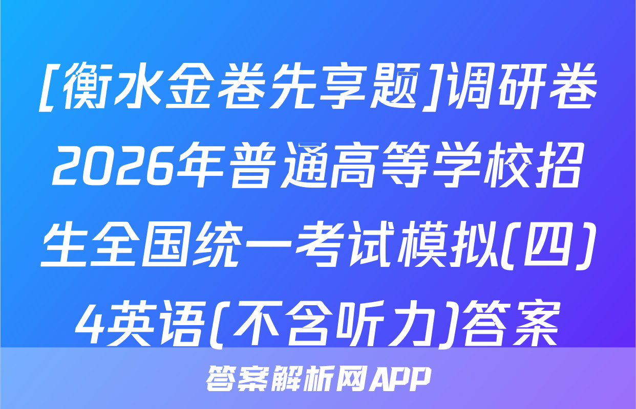 [衡水金卷先享题]调研卷2026年普通高等学校招生全国统一考试模拟(四)4英语(不含听力)答案