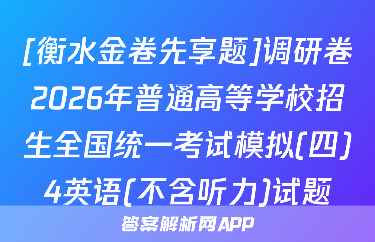 [衡水金卷先享题]调研卷2026年普通高等学校招生全国统一考试模拟(四)4英语(不含听力)试题