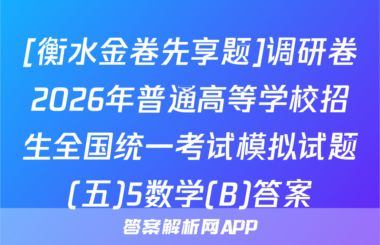 [衡水金卷先享题]调研卷2026年普通高等学校招生全国统一考试模拟试题(五)5数学(B)答案