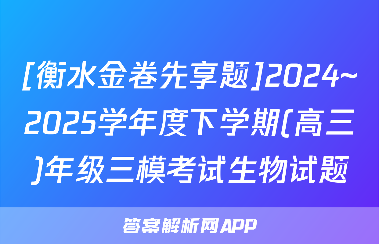 [衡水金卷先享题]2024~2025学年度下学期(高三)年级三模考试生物试题