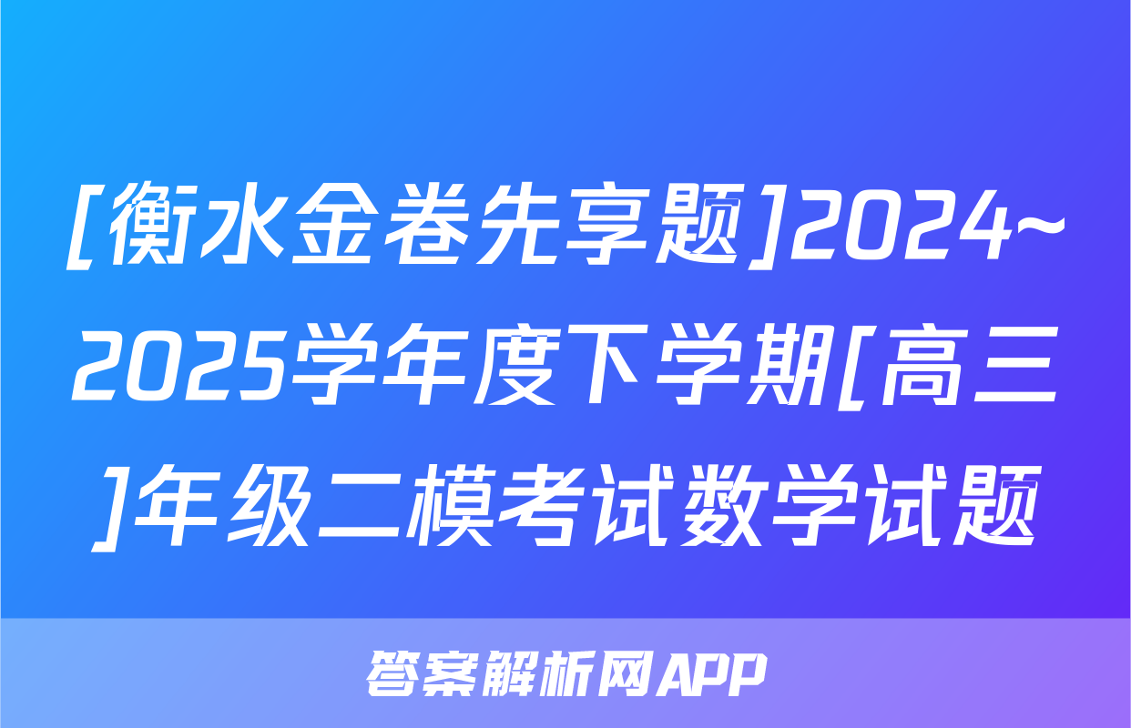 [衡水金卷先享题]2024~2025学年度下学期[高三]年级二模考试数学试题