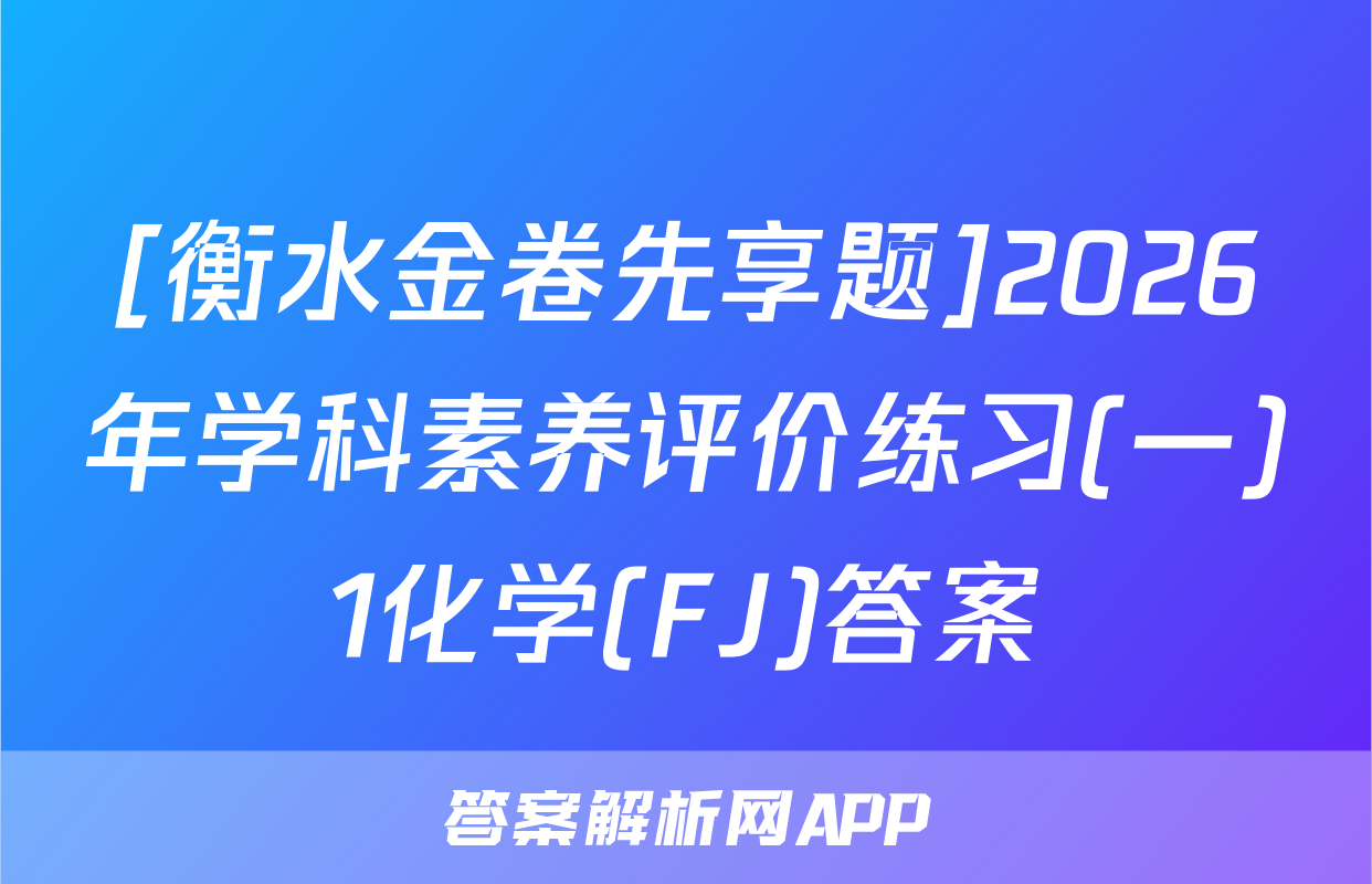 [衡水金卷先享题]2026年学科素养评价练习(一)1化学(FJ)答案