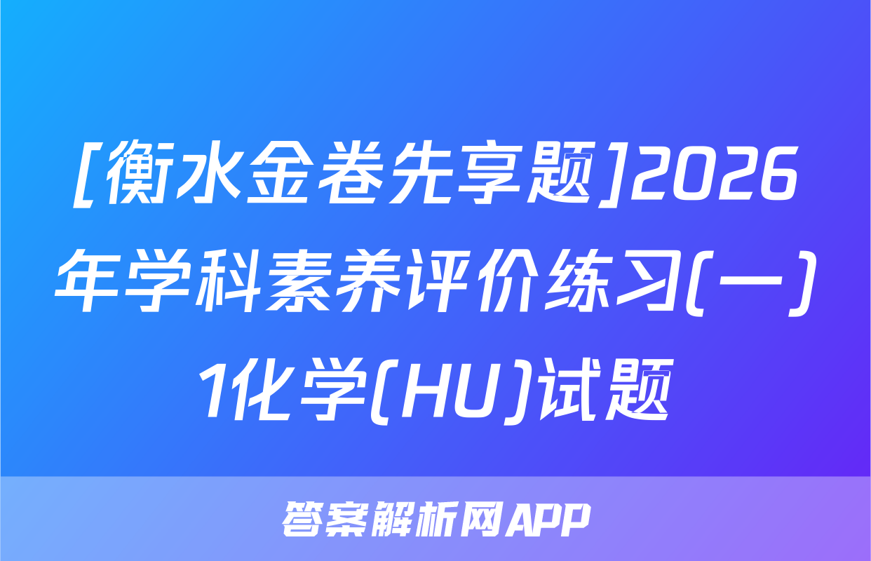 [衡水金卷先享题]2026年学科素养评价练习(一)1化学(HU)试题
