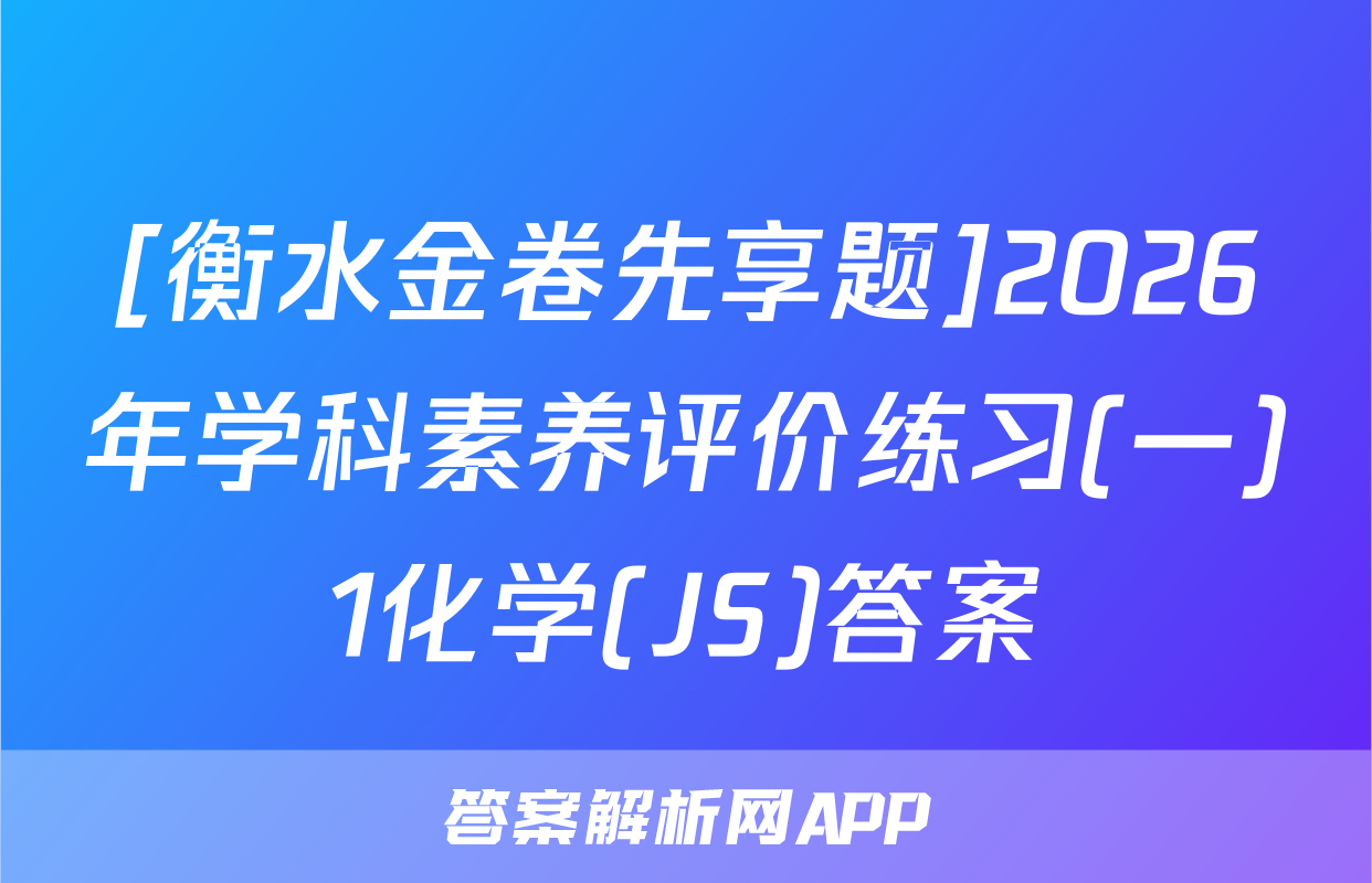 [衡水金卷先享题]2026年学科素养评价练习(一)1化学(JS)答案