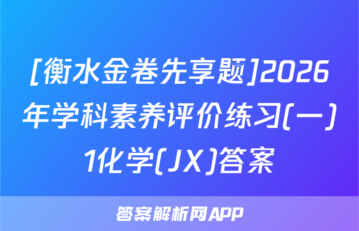 [衡水金卷先享题]2026年学科素养评价练习(一)1化学(JX)答案