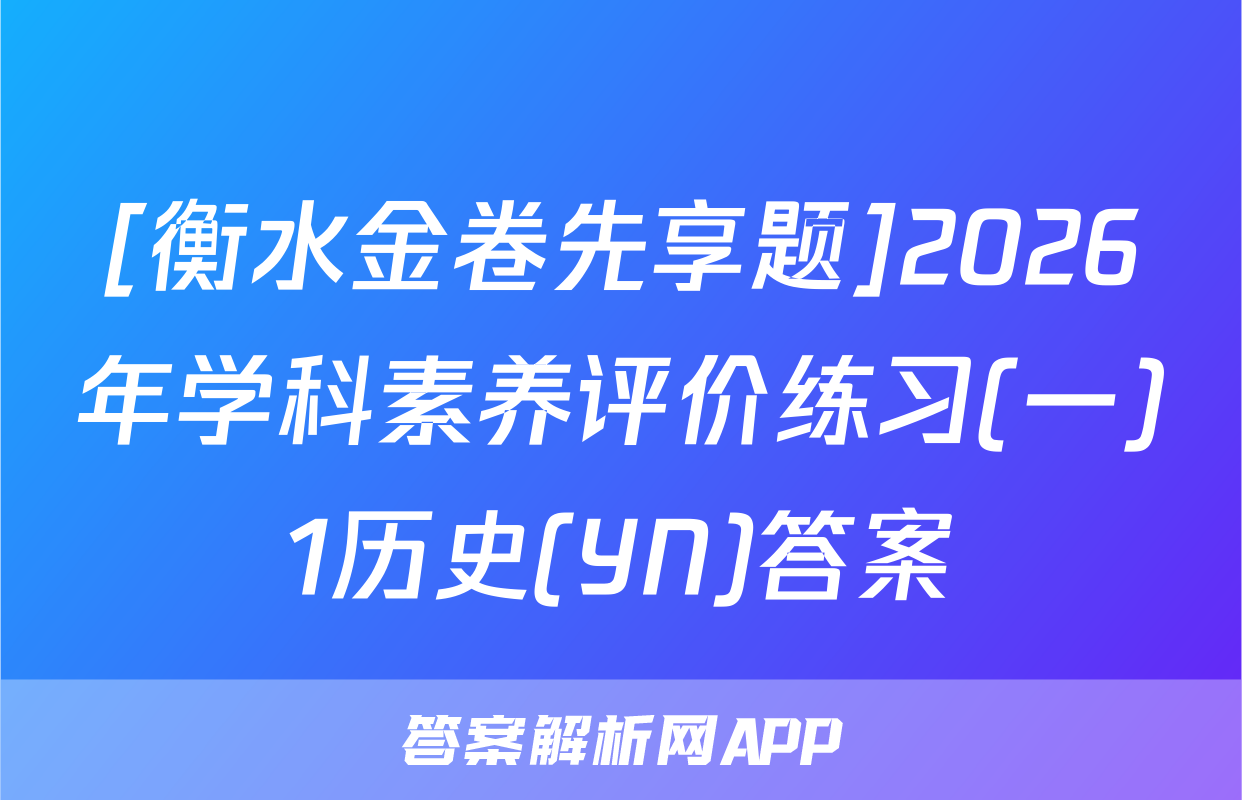 [衡水金卷先享题]2026年学科素养评价练习(一)1历史(YN)答案