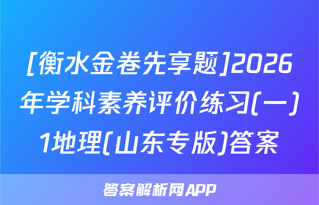 [衡水金卷先享题]2026年学科素养评价练习(一)1地理(山东专版)答案