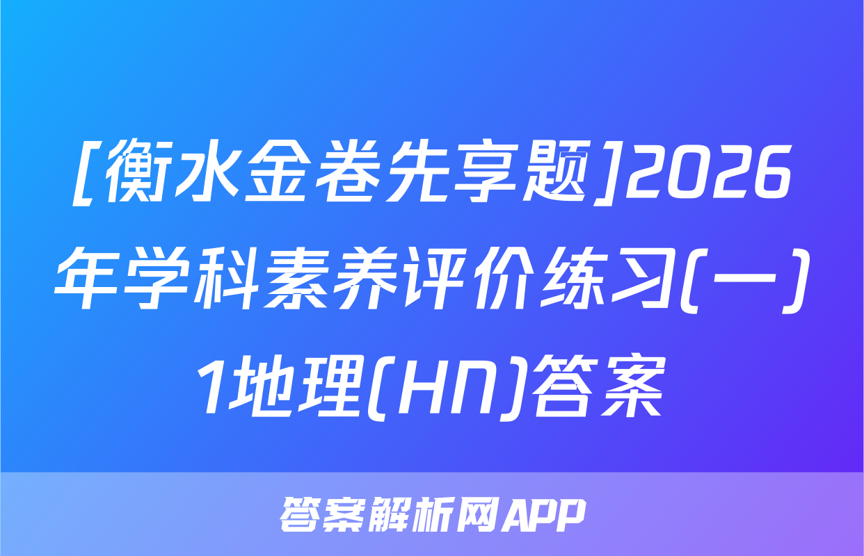 [衡水金卷先享题]2026年学科素养评价练习(一)1地理(HN)答案
