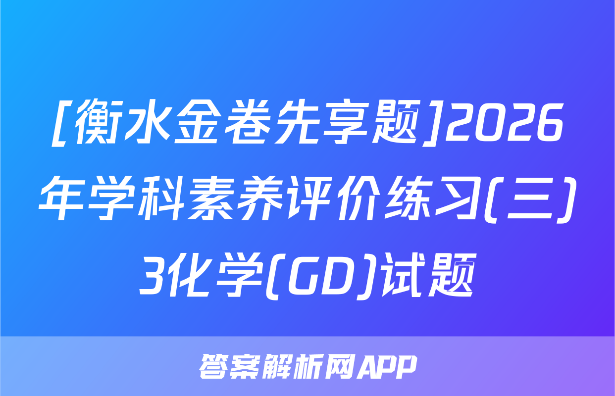 [衡水金卷先享题]2026年学科素养评价练习(三)3化学(GD)试题