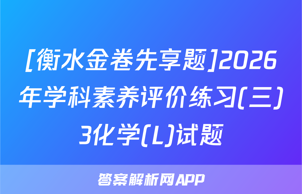 [衡水金卷先享题]2026年学科素养评价练习(三)3化学(L)试题