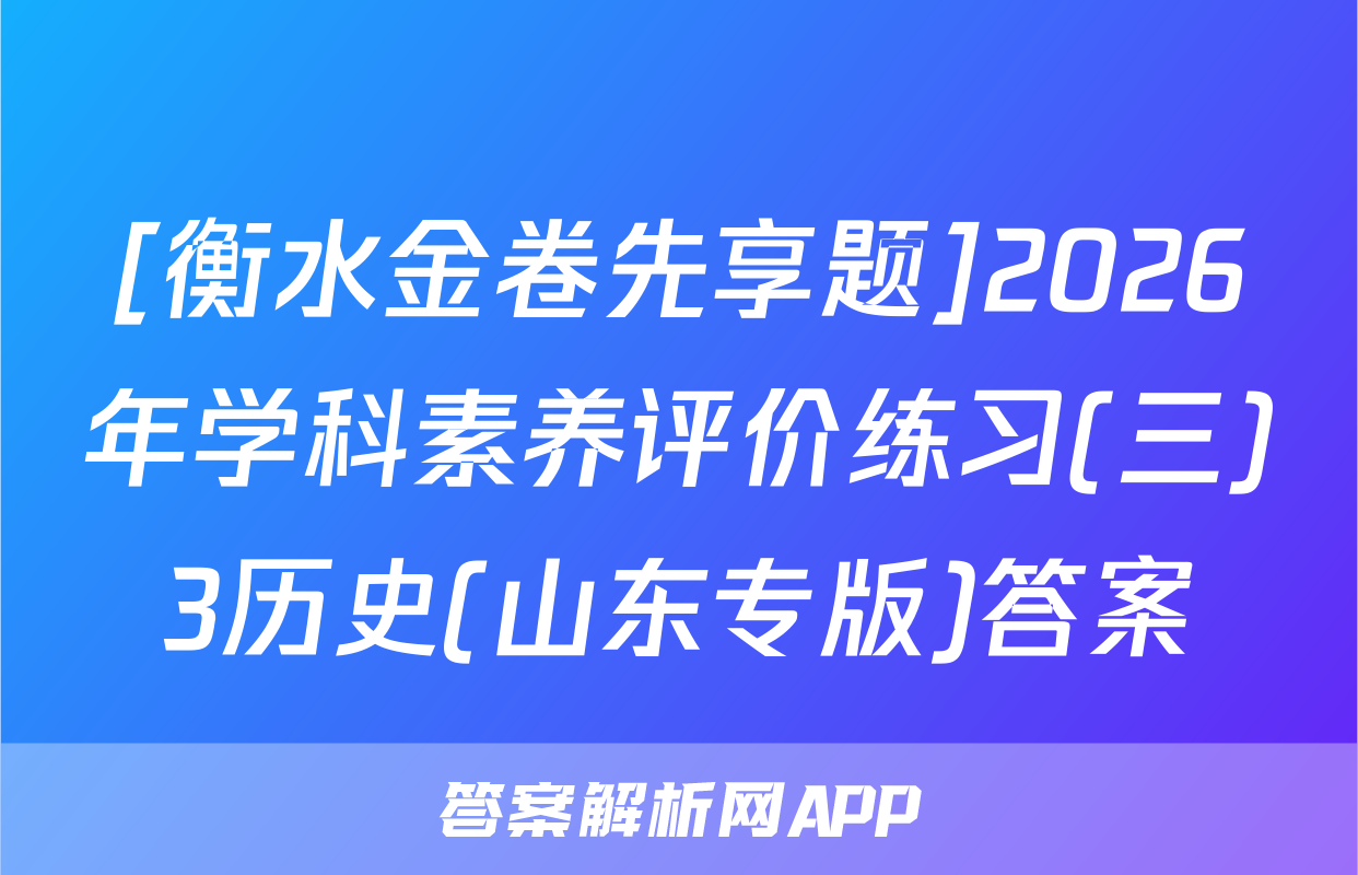 [衡水金卷先享题]2026年学科素养评价练习(三)3历史(山东专版)答案