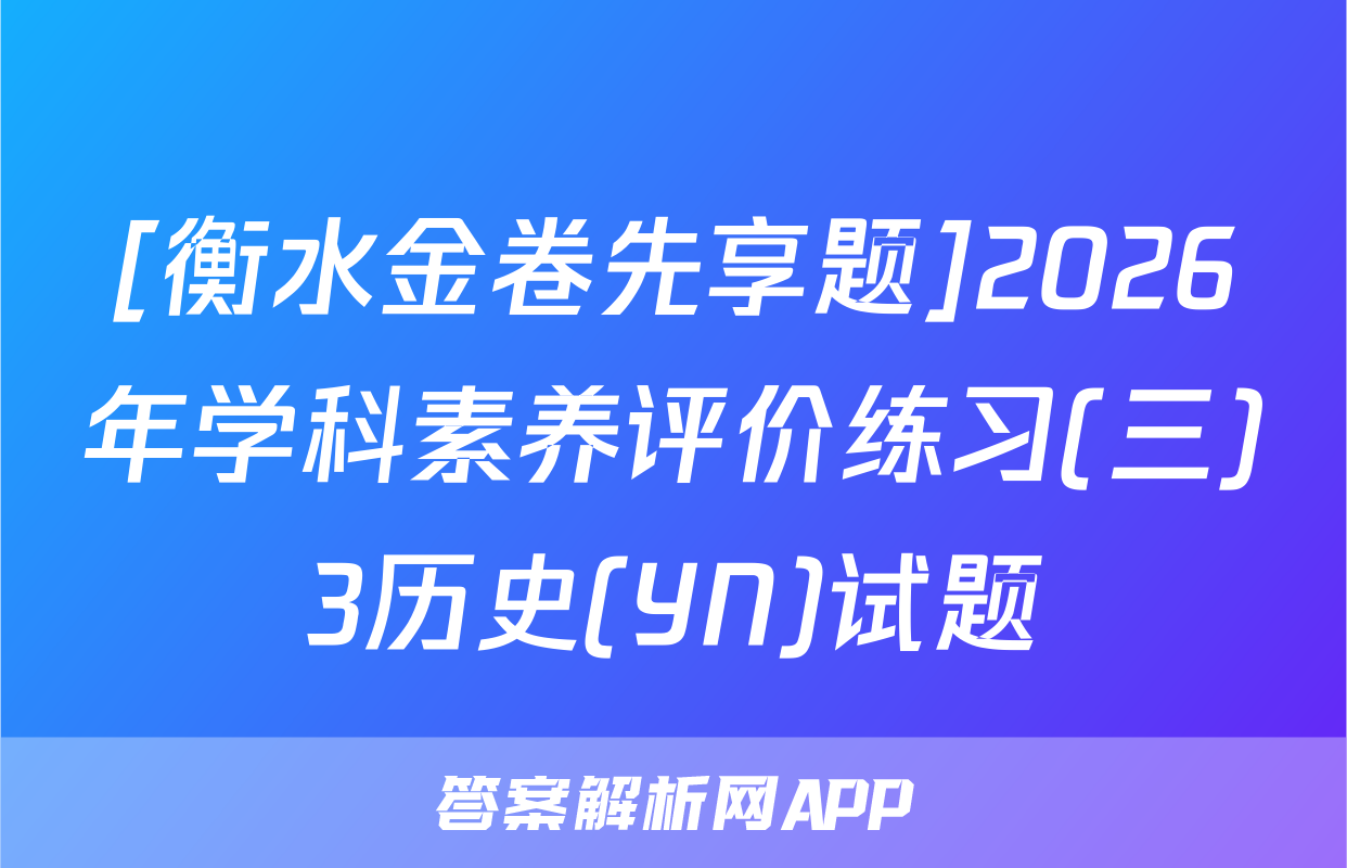 [衡水金卷先享题]2026年学科素养评价练习(三)3历史(YN)试题