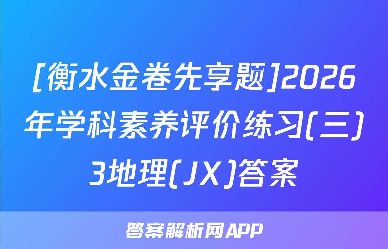 [衡水金卷先享题]2026年学科素养评价练习(三)3地理(JX)答案