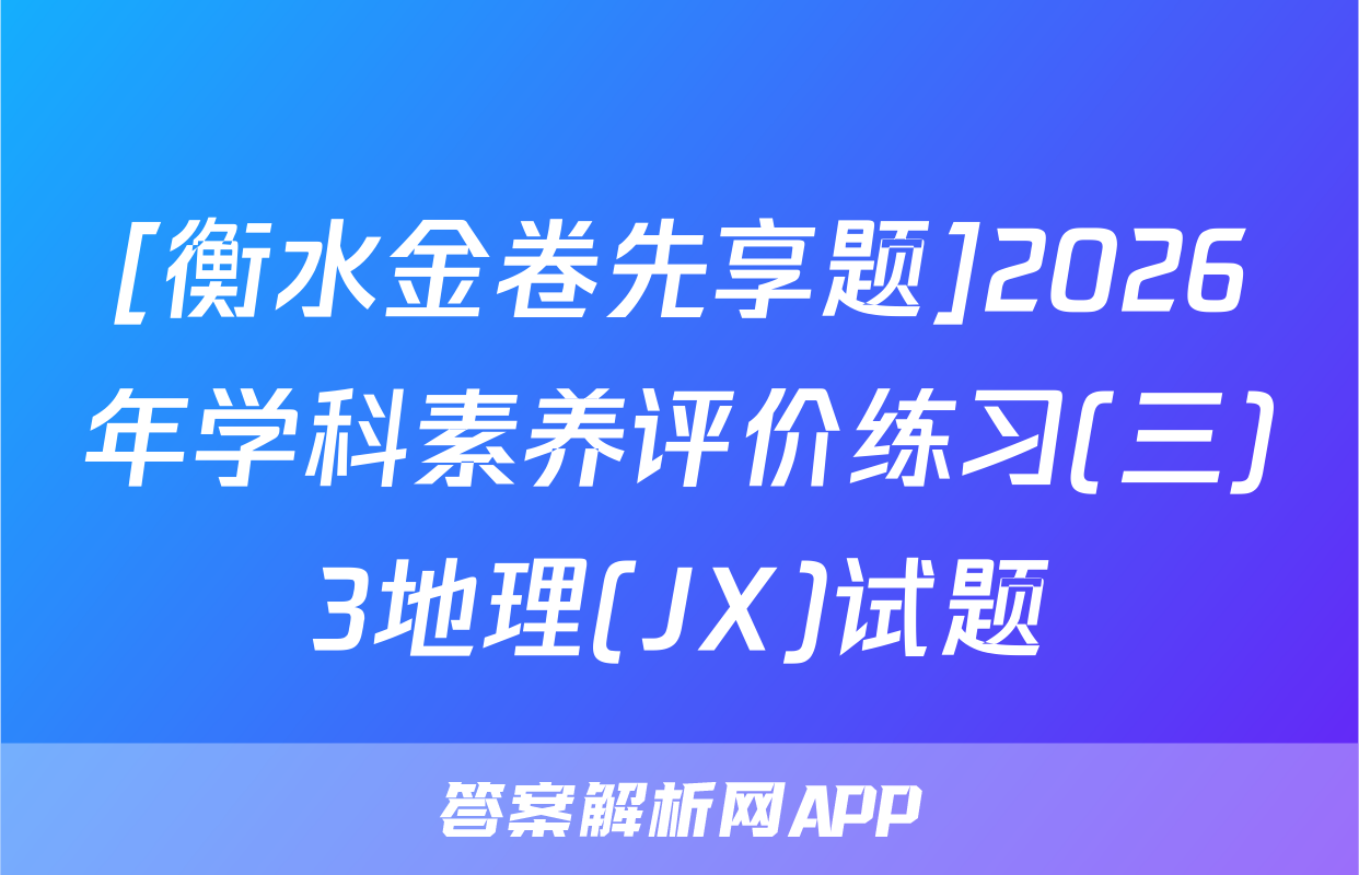 [衡水金卷先享题]2026年学科素养评价练习(三)3地理(JX)试题