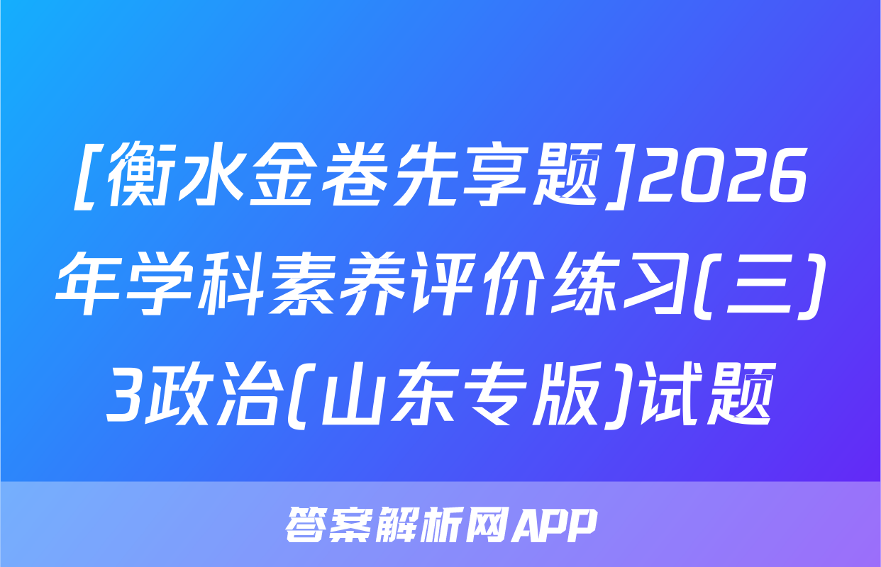 [衡水金卷先享题]2026年学科素养评价练习(三)3政治(山东专版)试题