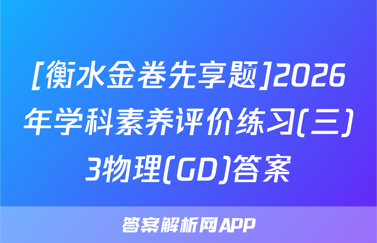 [衡水金卷先享题]2026年学科素养评价练习(三)3物理(GD)答案