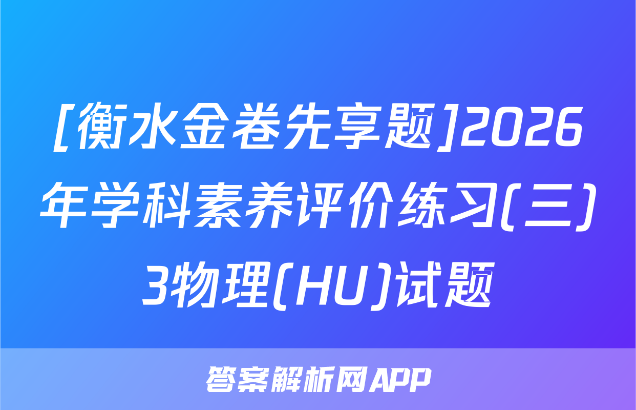 [衡水金卷先享题]2026年学科素养评价练习(三)3物理(HU)试题