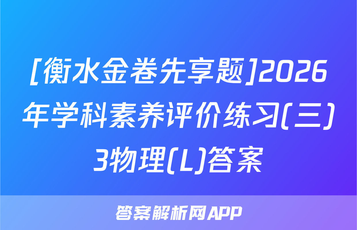 [衡水金卷先享题]2026年学科素养评价练习(三)3物理(L)答案