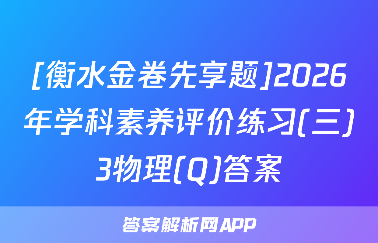 [衡水金卷先享题]2026年学科素养评价练习(三)3物理(Q)答案