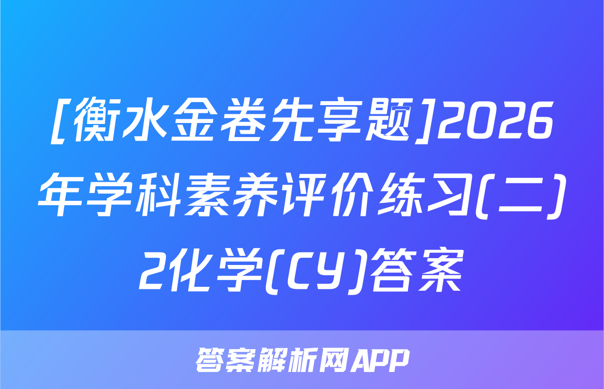 [衡水金卷先享题]2026年学科素养评价练习(二)2化学(CY)答案