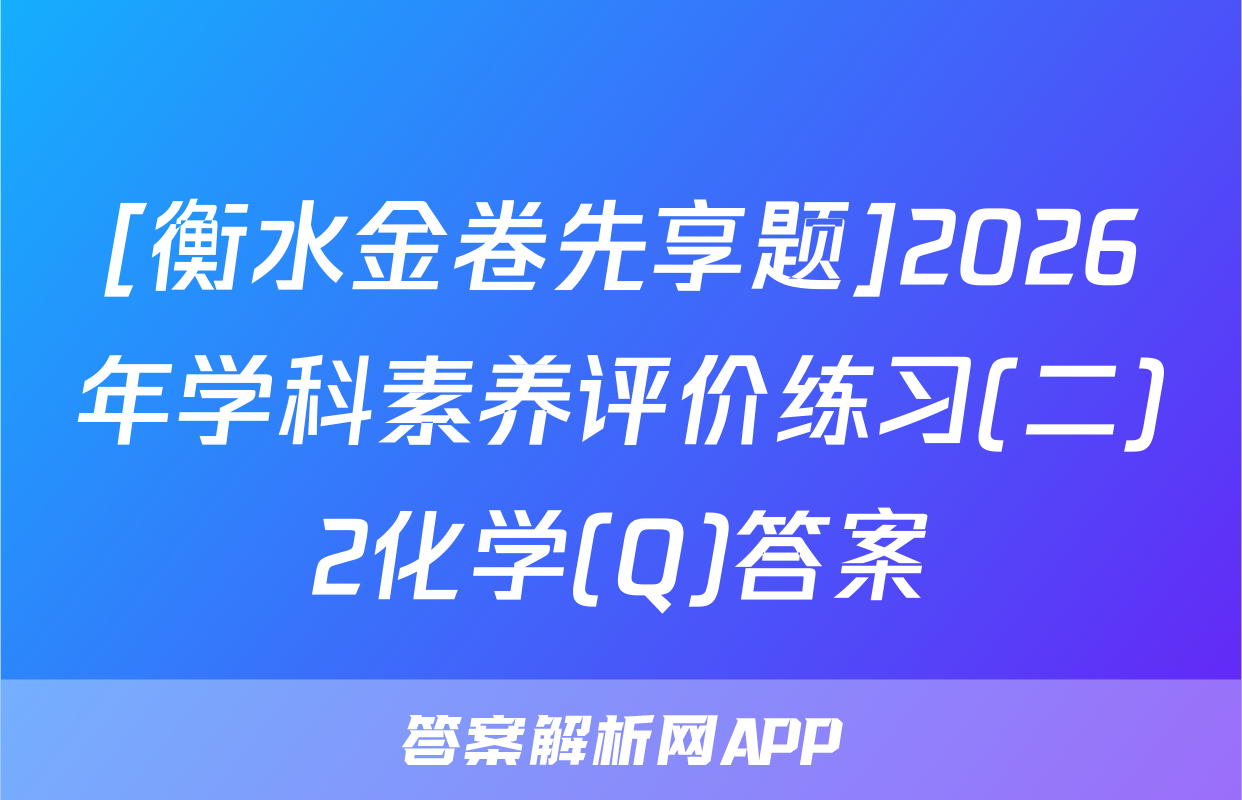 [衡水金卷先享题]2026年学科素养评价练习(二)2化学(Q)答案