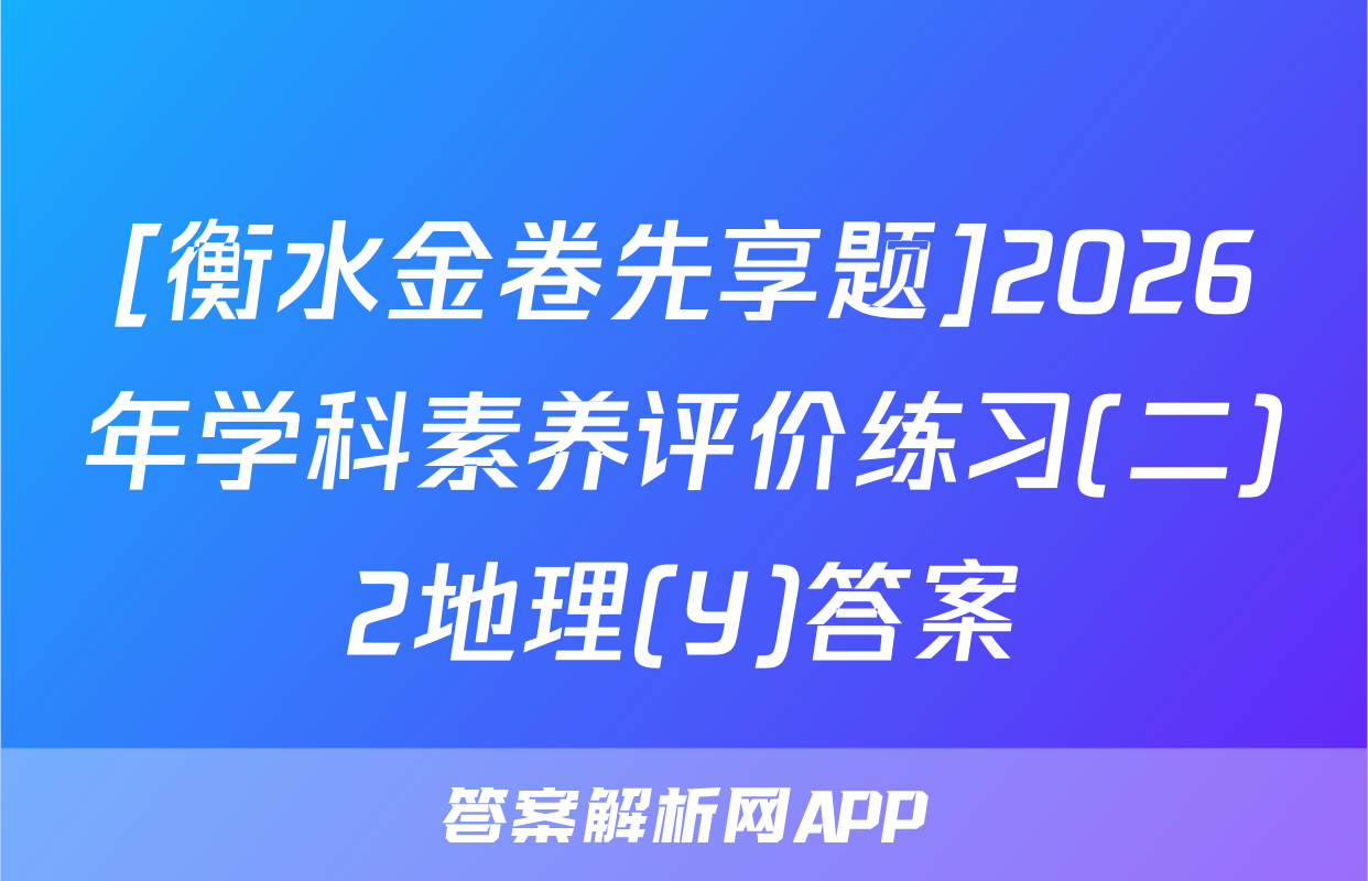 [衡水金卷先享题]2026年学科素养评价练习(二)2地理(Y)答案
