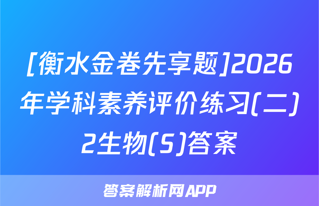 [衡水金卷先享题]2026年学科素养评价练习(二)2生物(S)答案