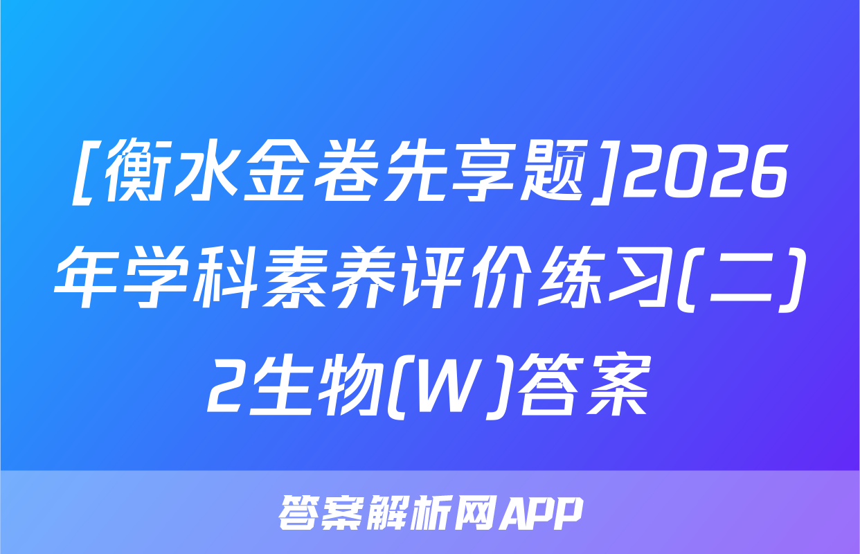 [衡水金卷先享题]2026年学科素养评价练习(二)2生物(W)答案