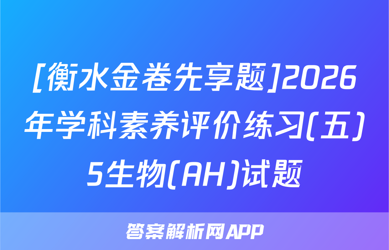 [衡水金卷先享题]2026年学科素养评价练习(五)5生物(AH)试题